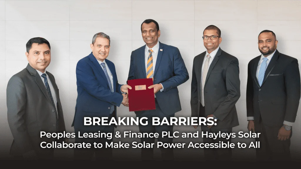 Breaking Barriers: Peoples Leasing & Finance PLC and Hayleys Solar Collaborate to Make Solar Power Accessible to All